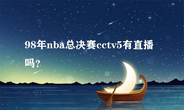 98年nba总决赛cctv5有直播吗？