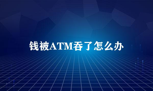 钱被ATM吞了怎么办