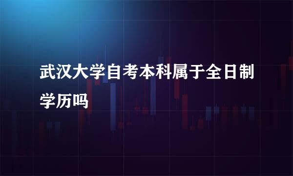 武汉大学自考本科属于全日制学历吗