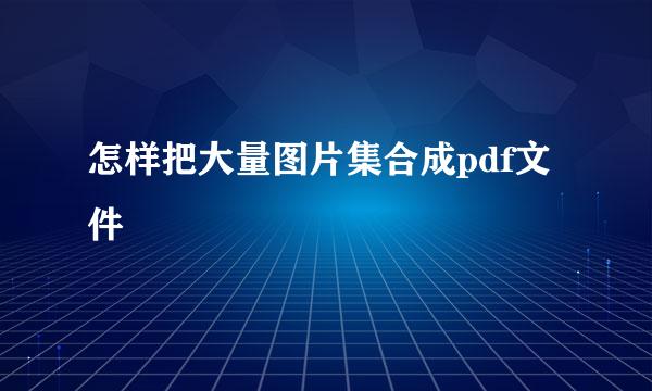 怎样把大量图片集合成pdf文件