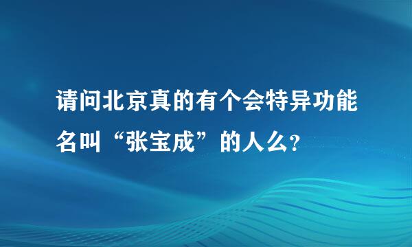 请问北京真的有个会特异功能名叫“张宝成”的人么？