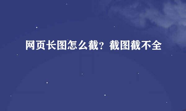 网页长图怎么截？截图截不全