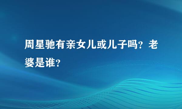 周星驰有亲女儿或儿子吗？老婆是谁？