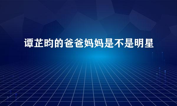 谭芷昀的爸爸妈妈是不是明星