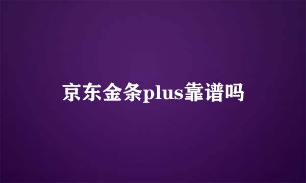 京东金条plus靠谱吗