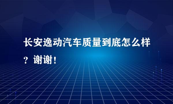 长安逸动汽车质量到底怎么样？谢谢！