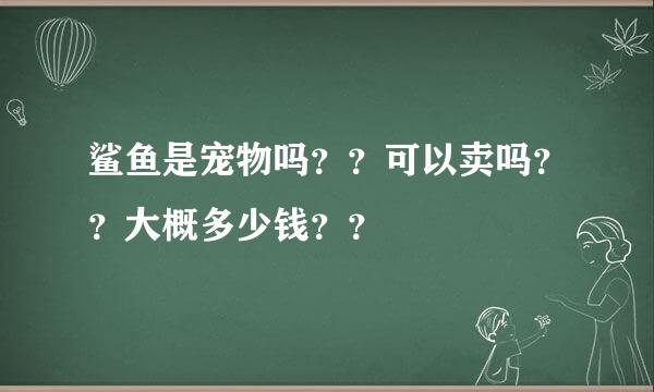 鲨鱼是宠物吗？？可以卖吗？？大概多少钱？？