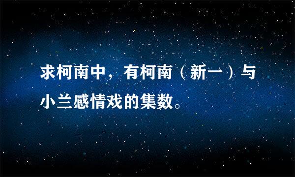 求柯南中，有柯南（新一）与小兰感情戏的集数。