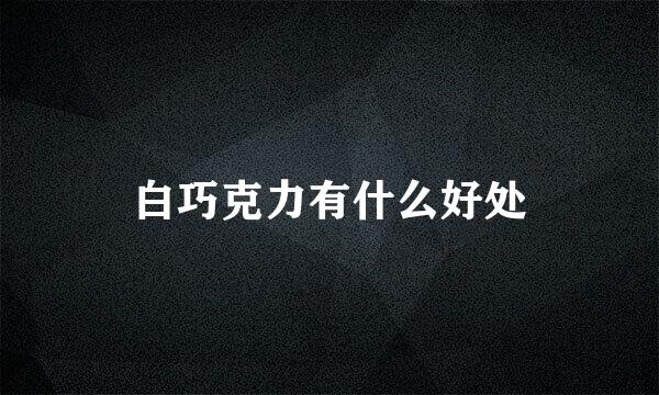 白巧克力有什么好处