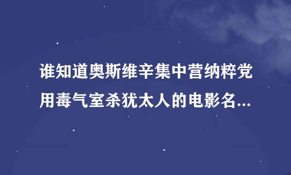 谁知道奥斯维辛集中营纳粹党用毒气室杀犹太人的电影名字叫什么，有能看到杀人画面的