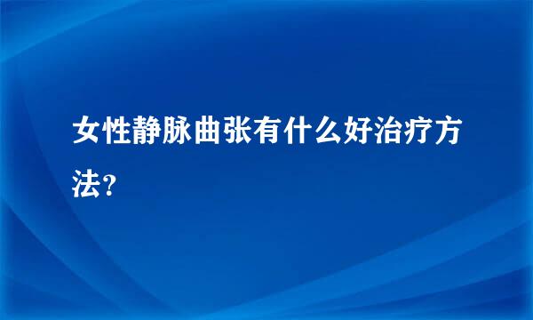 女性静脉曲张有什么好治疗方法？