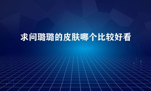 求问璐璐的皮肤哪个比较好看