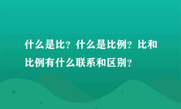 什么是比？什么是比例？比和比例有什么联系和区别？