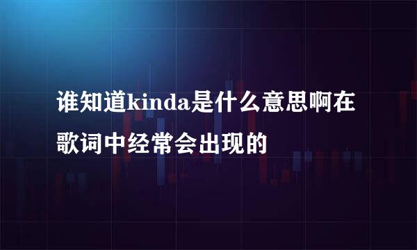 谁知道kinda是什么意思啊在歌词中经常会出现的