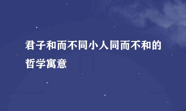 君子和而不同小人同而不和的哲学寓意