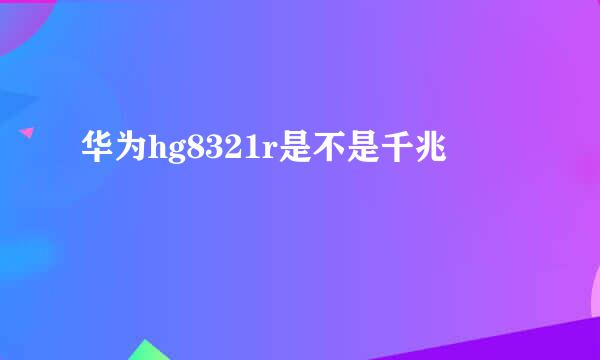 华为hg8321r是不是千兆