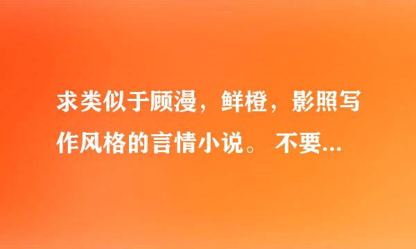 求类似于顾漫，鲜橙，影照写作风格的言情小说。 不要悲剧，不要BL,不要女尊，要很好看的，轻松搞笑的。谢