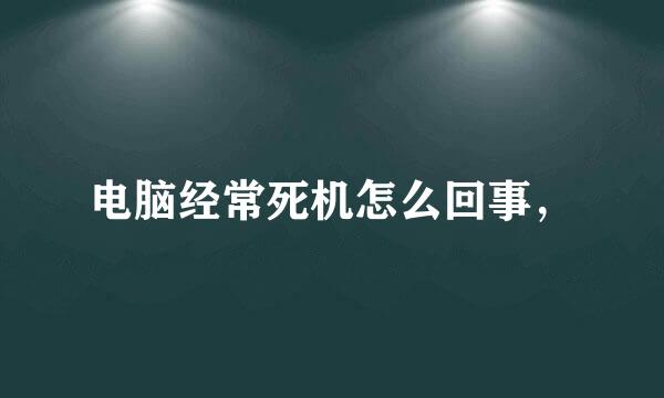 电脑经常死机怎么回事，