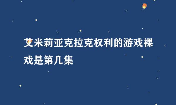 艾米莉亚克拉克权利的游戏裸戏是第几集