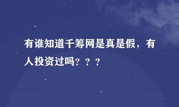 有谁知道千筹网是真是假，有人投资过吗？？？