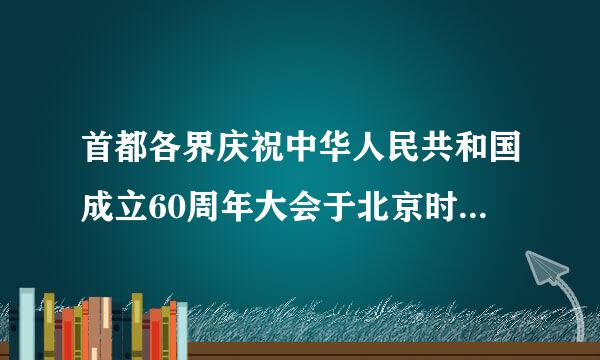 首都各界庆祝中华人民共和国成立60周年大会于北京时间2009年10月1日10时在天安门广场和长安街沿线隆重举