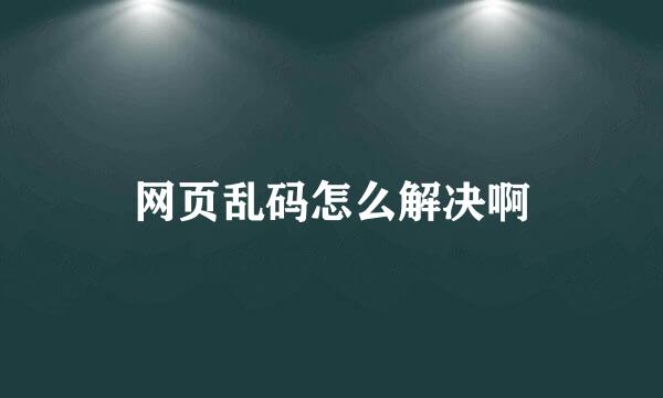 网页乱码怎么解决啊