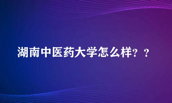 湖南中医药大学怎么样？？