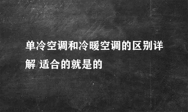 单冷空调和冷暖空调的区别详解 适合的就是的