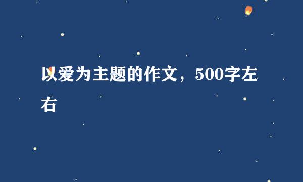 以爱为主题的作文，500字左右