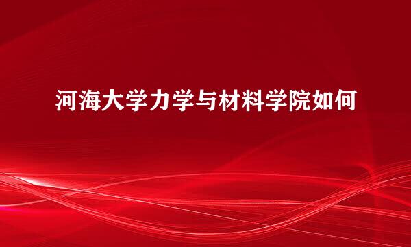 河海大学力学与材料学院如何