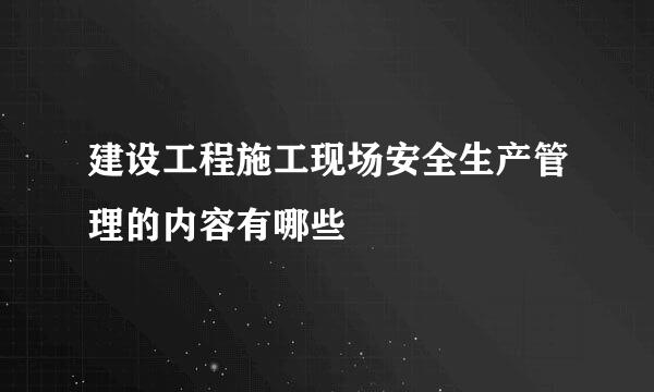 建设工程施工现场安全生产管理的内容有哪些