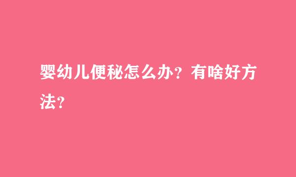 婴幼儿便秘怎么办？有啥好方法？