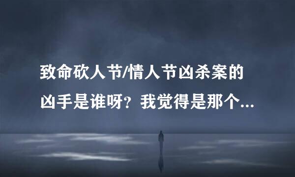 致命砍人节/情人节凶杀案的凶手是谁呀？我觉得是那个男的，可是最后他的女朋友为什么没有发觉他流鼻血了。