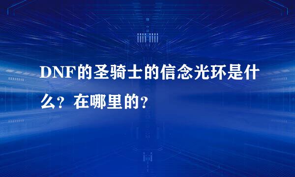 DNF的圣骑士的信念光环是什么？在哪里的？