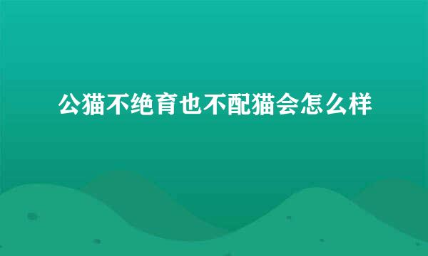 公猫不绝育也不配猫会怎么样