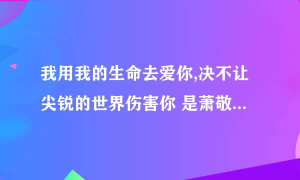 我用我的生命去爱你,决不让尖锐的世界伤害你 是萧敬腾唱的什么歌