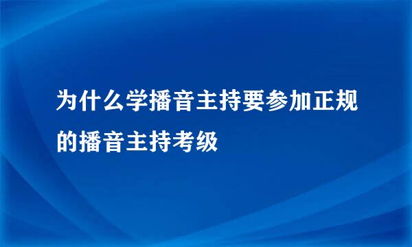 为什么学播音主持要参加正规的播音主持考级