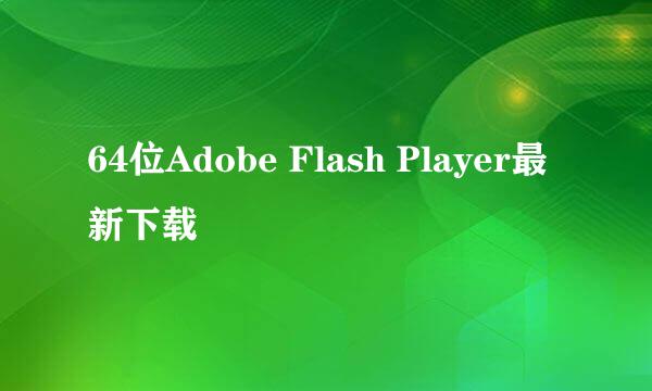 64位Adobe Flash Player最新下载