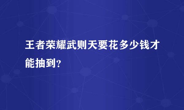 王者荣耀武则天要花多少钱才能抽到？