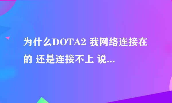 为什么DOTA2 我网络连接在的 还是连接不上 说我网络没连接好