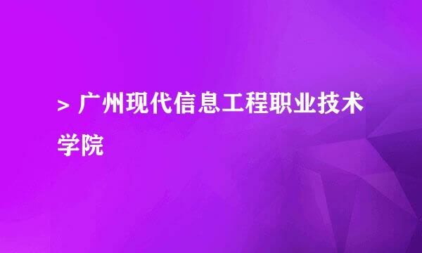 > 广州现代信息工程职业技术学院