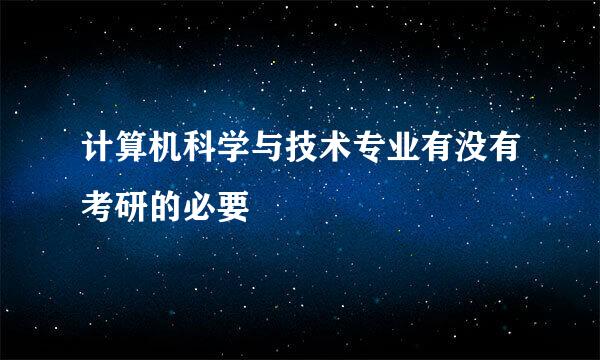 计算机科学与技术专业有没有考研的必要