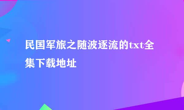 民国军旅之随波逐流的txt全集下载地址