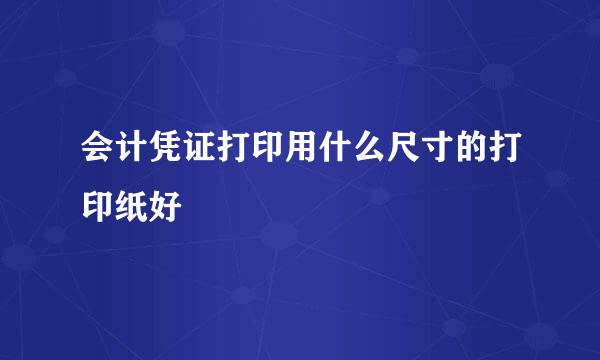 会计凭证打印用什么尺寸的打印纸好