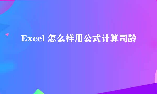 Excel 怎么样用公式计算司龄