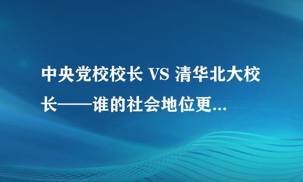 中央党校校长 VS 清华北大校长——谁的社会地位更高？谁的能力更强？