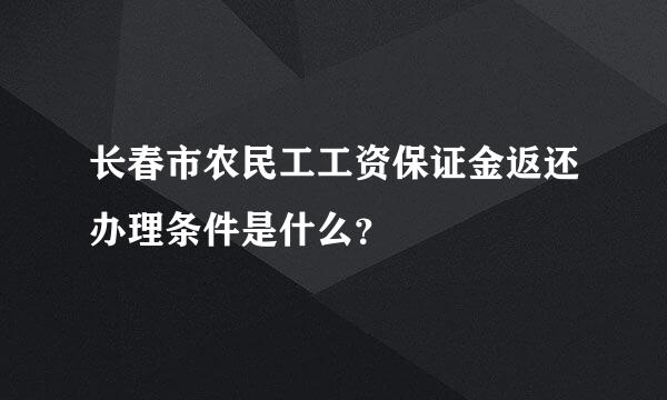 长春市农民工工资保证金返还办理条件是什么？