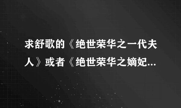 求舒歌的《绝世荣华之一代夫人》或者《绝世荣华之嫡妃》txt全文加番外