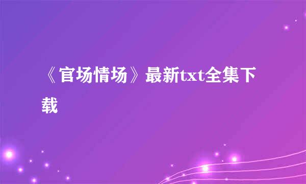 《官场情场》最新txt全集下载