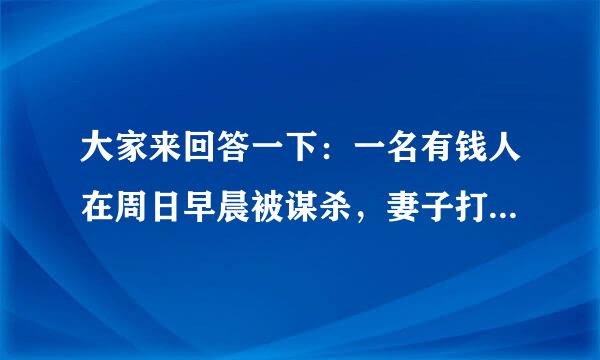 大家来回答一下：一名有钱人在周日早晨被谋杀，妻子打电话报警....